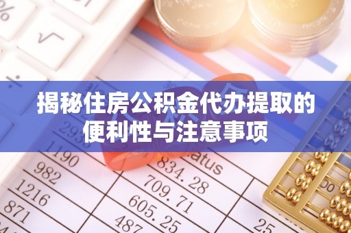 观音揭秘住房公积金代办提取的便利性与注意事项