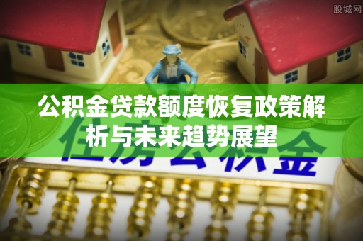 观音公积金贷款额度恢复政策解析与未来趋势展望
