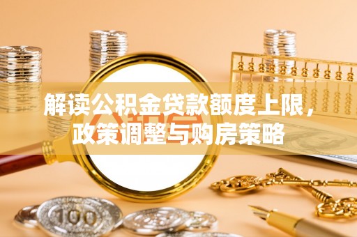 观音解读公积金贷款额度上限，政策调整与购房策略