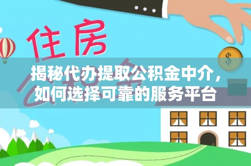 观音揭秘代办提取公积金中介，如何选择可靠的服务平台