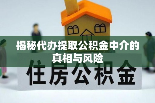 观音揭秘代办提取公积金中介的真相与风险