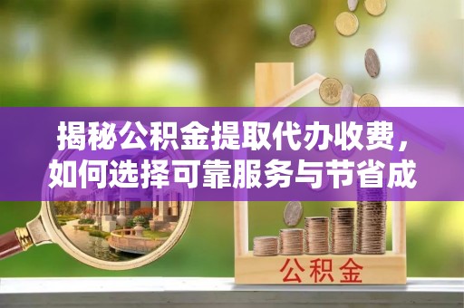 观音揭秘公积金提取代办收费，如何选择可靠服务与节省成本？