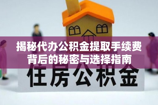观音揭秘代办公积金提取手续费背后的秘密与选择指南