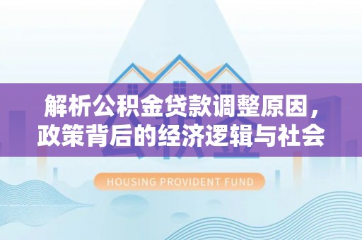 观音解析公积金贷款调整原因，政策背后的经济逻辑与社会影响
