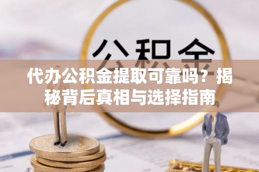 观音代办公积金提取可靠吗？揭秘背后真相与选择指南