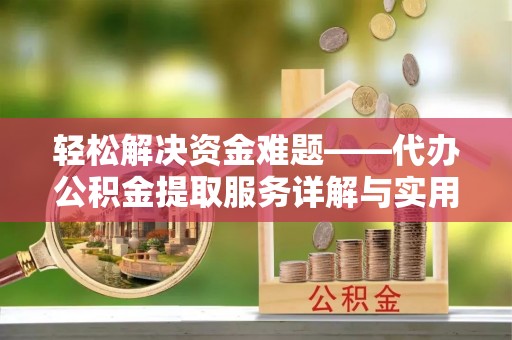 观音轻松解决资金难题——代办公积金提取服务详解与实用指南