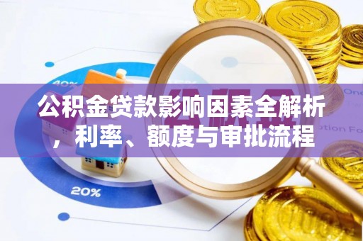 观音公积金贷款影响因素全解析，利率、额度与审批流程