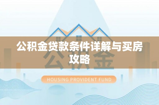 观音公积金贷款条件详解与买房攻略