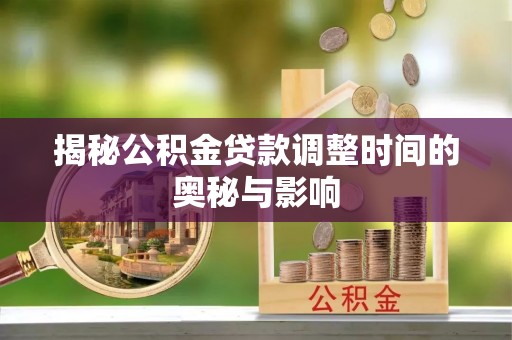 观音揭秘公积金贷款调整时间的奥秘与影响
