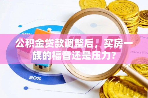 观音公积金贷款调整后，买房一族的福音还是压力？