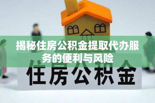 观音揭秘住房公积金提取代办服务的便利与风险