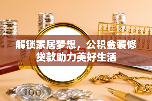 观音解锁家居梦想，公积金装修贷款助力美好生活