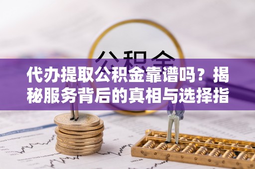 观音代办提取公积金靠谱吗？揭秘服务背后的真相与选择指南