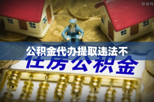 观音公积金代办提取违法不