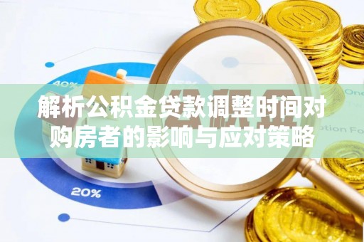 观音解析公积金贷款调整时间对购房者的影响与应对策略