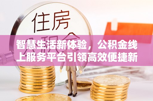 观音智慧生活新体验，公积金线上服务平台引领高效便捷新潮流