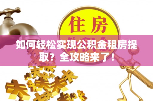 观音如何轻松实现公积金租房提取？全攻略来了！