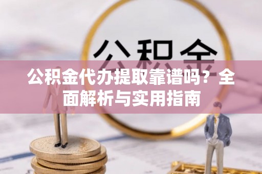 观音公积金代办提取靠谱吗？全面解析与实用指南