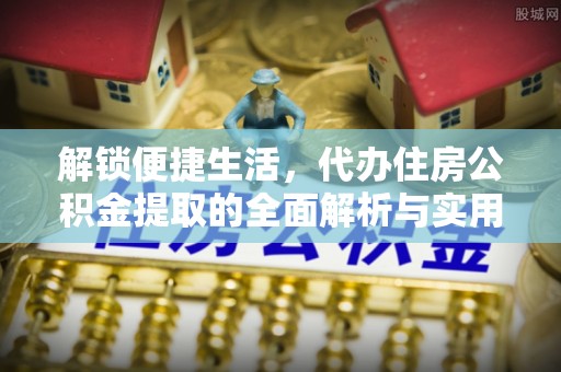 观音解锁便捷生活，代办住房公积金提取的全面解析与实用指南
