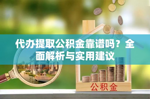 观音代办提取公积金靠谱吗？全面解析与实用建议