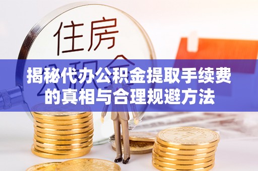 观音揭秘代办公积金提取手续费的真相与合理规避方法