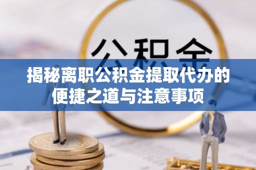 观音揭秘离职公积金提取代办的便捷之道与注意事项