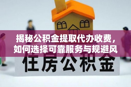 观音揭秘公积金提取代办收费，如何选择可靠服务与规避风险