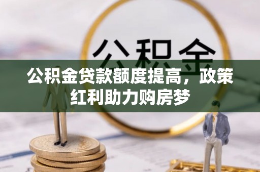 观音公积金贷款额度提高，政策红利助力购房梦