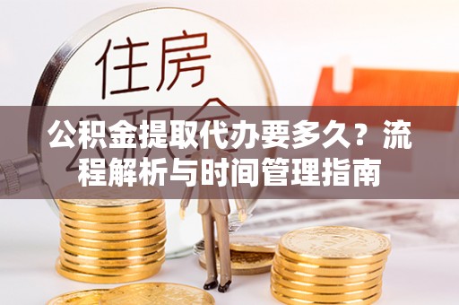 观音公积金提取代办要多久？流程解析与时间管理指南