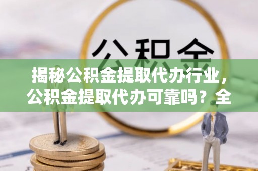 观音揭秘公积金提取代办行业，公积金提取代办可靠吗？全面解析与风险规避