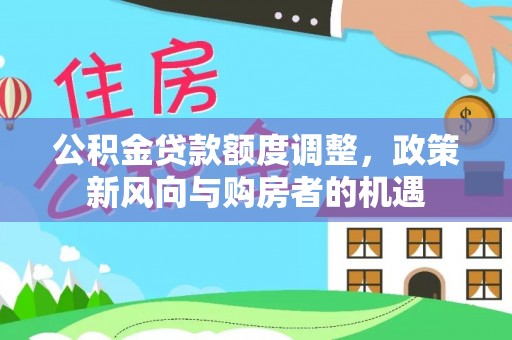 观音公积金贷款额度调整，政策新风向与购房者的机遇