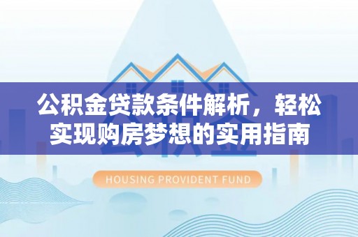 观音公积金贷款条件解析，轻松实现购房梦想的实用指南