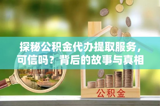 观音探秘公积金代办提取服务，可信吗？背后的故事与真相
