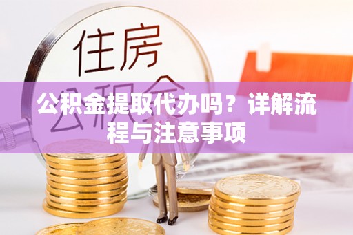 观音公积金提取代办吗？详解流程与注意事项