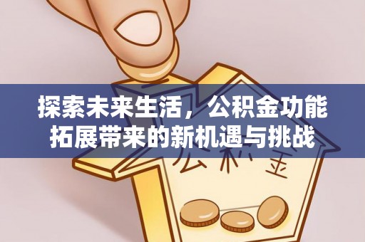 观音探索未来生活，公积金功能拓展带来的新机遇与挑战