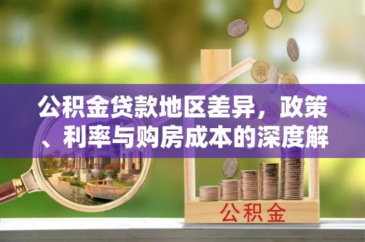 观音公积金贷款地区差异，政策、利率与购房成本的深度解析