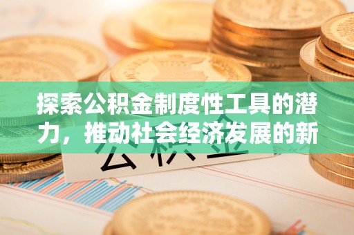 观音探索公积金制度性工具的潜力，推动社会经济发展的新引擎