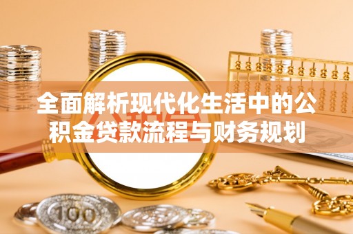 观音全面解析现代化生活中的公积金贷款流程与财务规划