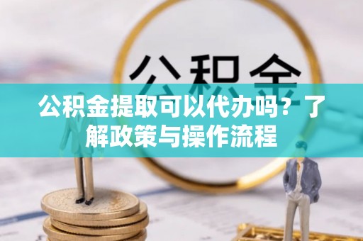 观音公积金提取可以代办吗？了解政策与操作流程