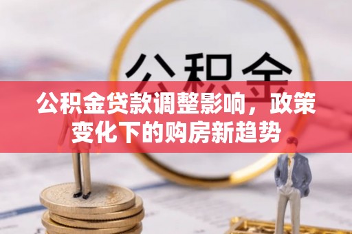 观音公积金贷款调整影响，政策变化下的购房新趋势