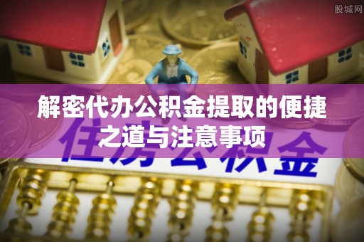 观音解密代办公积金提取的便捷之道与注意事项