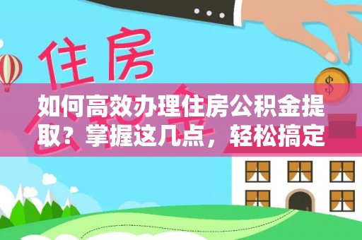 观音如何高效办理住房公积金提取？掌握这几点，轻松搞定！