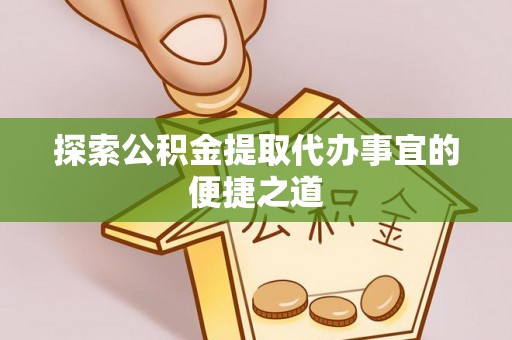 观音探索公积金提取代办事宜的便捷之道
