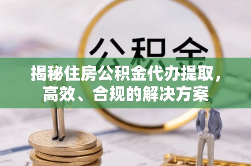 观音揭秘住房公积金代办提取，高效、合规的解决方案