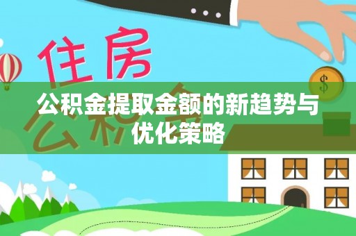 观音公积金提取金额的新趋势与优化策略