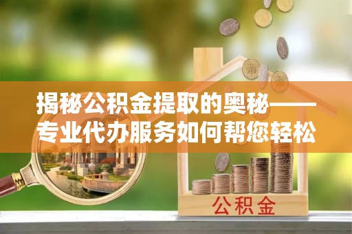 观音揭秘公积金提取的奥秘——专业代办服务如何帮您轻松搞定