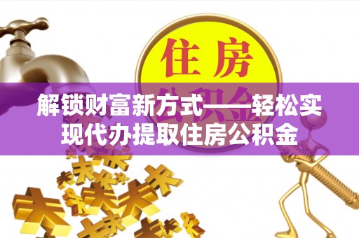 观音解锁财富新方式——轻松实现代办提取住房公积金
