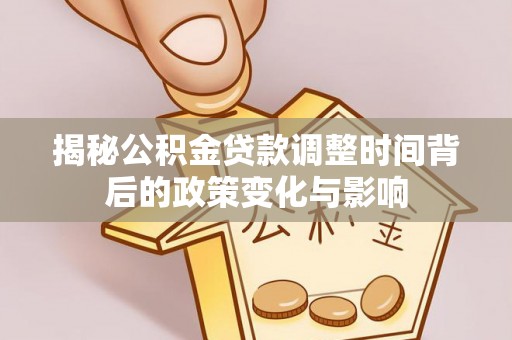 观音揭秘公积金贷款调整时间背后的政策变化与影响