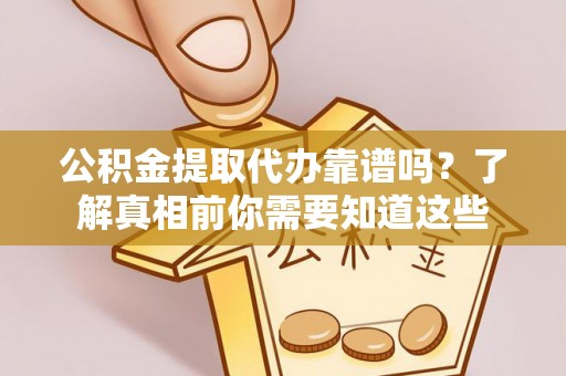 观音公积金提取代办靠谱吗？了解真相前你需要知道这些