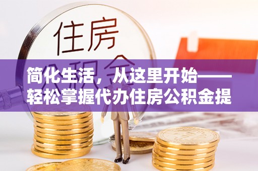 观音简化生活，从这里开始——轻松掌握代办住房公积金提取全流程